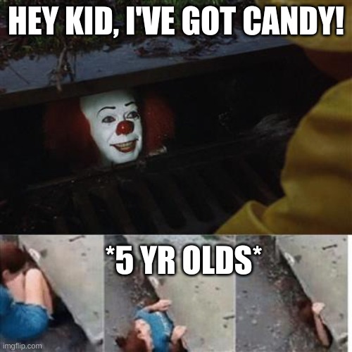 5 year olds are obsessed with candy | HEY KID, I'VE GOT CANDY! *5 YR OLDS* | image tagged in pennywise in sewer | made w/ Imgflip meme maker