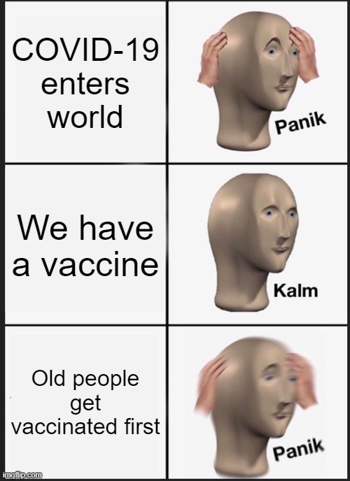 Panik Kalm Panik Meme | COVID-19 enters world; We have a vaccine; Old people get vaccinated first | image tagged in memes,panik kalm panik | made w/ Imgflip meme maker