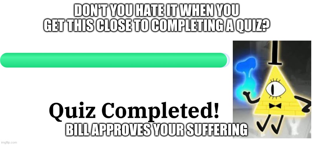 I hate it | DON'T YOU HATE IT WHEN YOU GET THIS CLOSE TO COMPLETING A QUIZ? BILL APPROVES YOUR SUFFERING | image tagged in bruh | made w/ Imgflip meme maker
