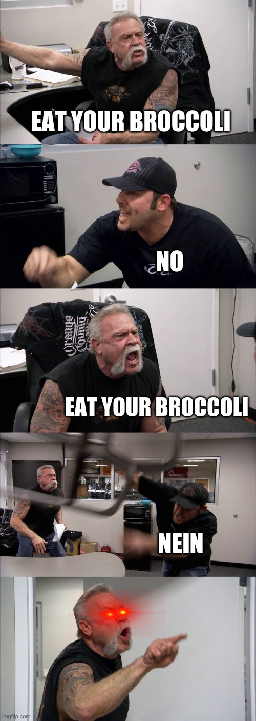 American Chopper Argument | EAT YOUR BROCCOLI; NO; EAT YOUR BROCCOLI; NEIN | image tagged in memes,american chopper argument | made w/ Imgflip meme maker