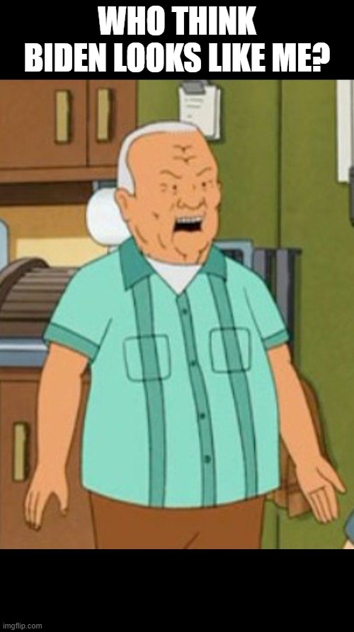 cotton hill | WHO THINK BIDEN LOOKS LIKE ME? | image tagged in cotton hill | made w/ Imgflip meme maker