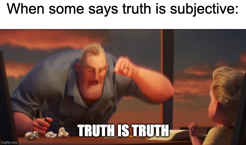 math is math | When some says truth is subjective:; TRUTH IS TRUTH | image tagged in math is math | made w/ Imgflip meme maker