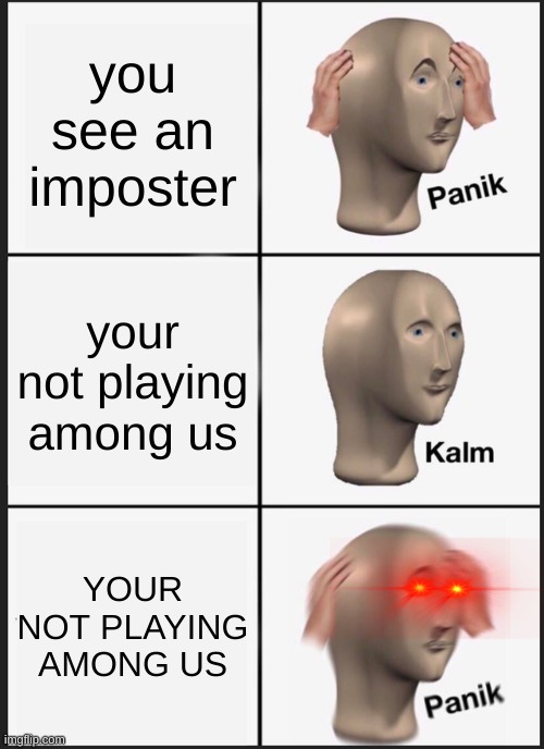 Panik Kalm Panik | you see an imposter; your not playing among us; YOUR NOT PLAYING AMONG US | image tagged in memes,panik kalm panik | made w/ Imgflip meme maker