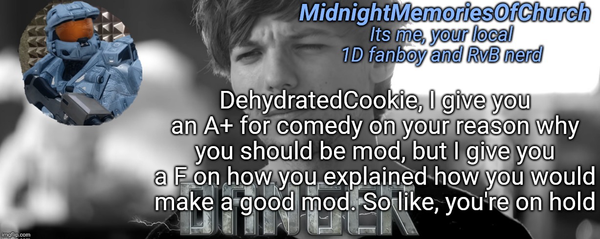 MidnightMemoriesOfChurch One Direction Announcement | DehydratedCookie, I give you an A+ for comedy on your reason why you should be mod, but I give you a F on how you explained how you would make a good mod. So like, you're on hold | image tagged in midnightmemoriesofchurch one direction announcement | made w/ Imgflip meme maker