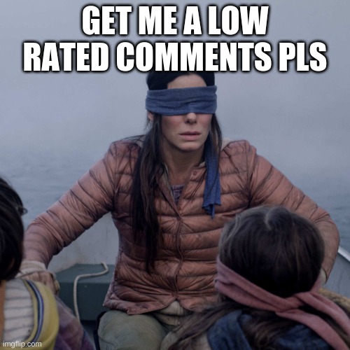 downvote my comment in the image | GET ME A LOW RATED COMMENTS PLS | image tagged in memes,bird box | made w/ Imgflip meme maker