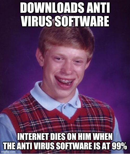Bad luck Brian | DOWNLOADS ANTI VIRUS SOFTWARE; INTERNET DIES ON HIM WHEN THE ANTI VIRUS SOFTWARE IS AT 99% | image tagged in memes,bad luck brian | made w/ Imgflip meme maker
