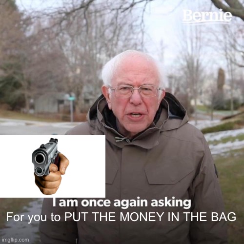 Bernie I Am Once Again Asking For Your Support | For you to PUT THE MONEY IN THE BAG | image tagged in memes,bernie i am once again asking for your support | made w/ Imgflip meme maker