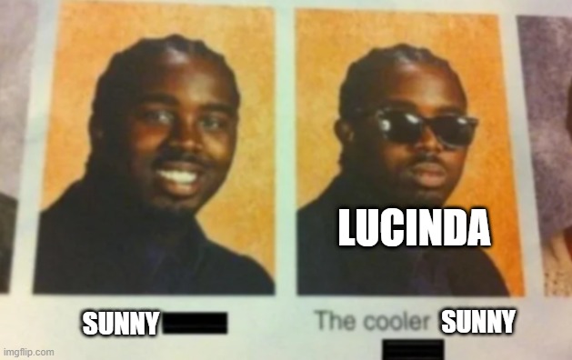 the cooler daniel | LUCINDA; SUNNY; SUNNY | image tagged in the cooler daniel | made w/ Imgflip meme maker