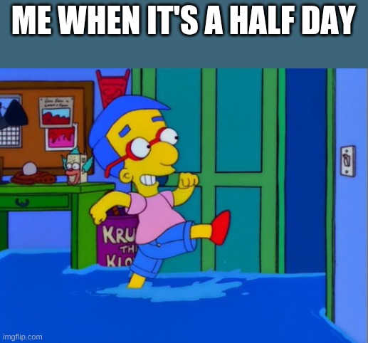 at least | ME WHEN IT'S A HALF DAY | image tagged in millhouse | made w/ Imgflip meme maker