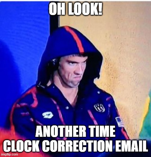Time Clock Corrections | OH LOOK! ANOTHER TIME CLOCK CORRECTION EMAIL | image tagged in memes,michael phelps death stare | made w/ Imgflip meme maker