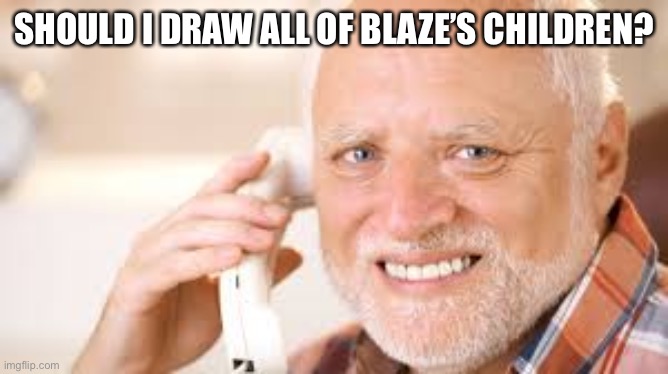 All 7 | SHOULD I DRAW ALL OF BLAZE’S CHILDREN? | image tagged in nervous smile guy | made w/ Imgflip meme maker