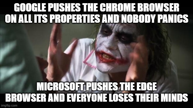 And everybody loses their minds |  GOOGLE PUSHES THE CHROME BROWSER ON ALL ITS PROPERTIES AND NOBODY PANICS; MICROSOFT PUSHES THE EDGE BROWSER AND EVERYONE LOSES THEIR MINDS | image tagged in memes,google,microsoft,edge,chrome,internet | made w/ Imgflip meme maker