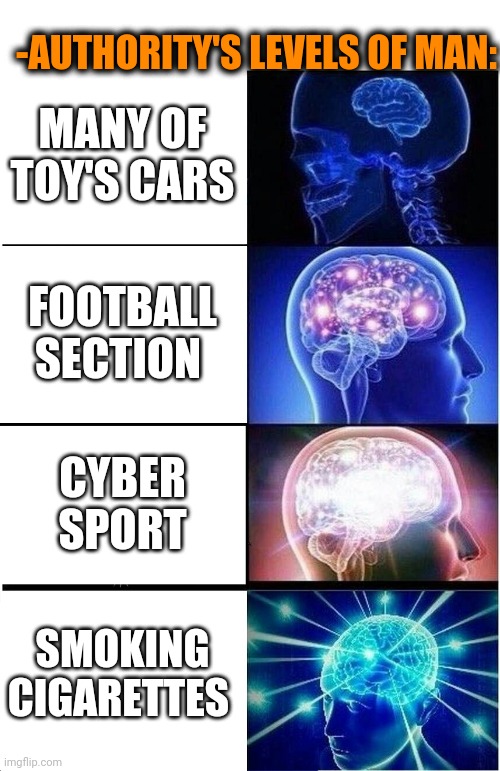-Since childhood. | -AUTHORITY'S LEVELS OF MAN:; MANY OF TOY'S CARS; FOOTBALL SECTION; CYBER SPORT; SMOKING CIGARETTES | image tagged in memes,expanding brain,kindergarten,toys r us,cigarettes,level expert | made w/ Imgflip meme maker