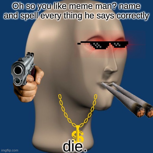 meme man | Oh so you like meme man? name and spell every thing he says correctly; die. | image tagged in meme man | made w/ Imgflip meme maker