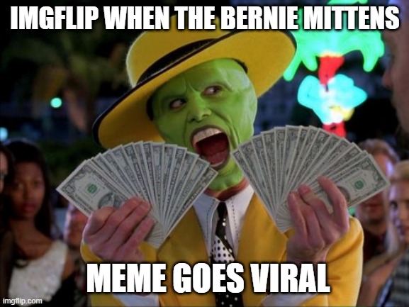 LOL! | IMGFLIP WHEN THE BERNIE MITTENS; MEME GOES VIRAL | image tagged in memes,money money | made w/ Imgflip meme maker