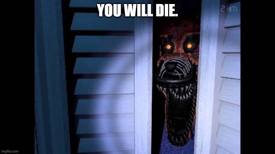 Foxy FNaF 4 | YOU WILL DIE. | image tagged in foxy fnaf 4 | made w/ Imgflip meme maker