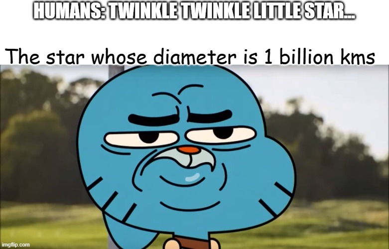 Disappointed Gumball | HUMANS: TWINKLE TWINKLE LITTLE STAR... The star whose diameter is 1 billion kms | image tagged in disappointed gumball | made w/ Imgflip meme maker