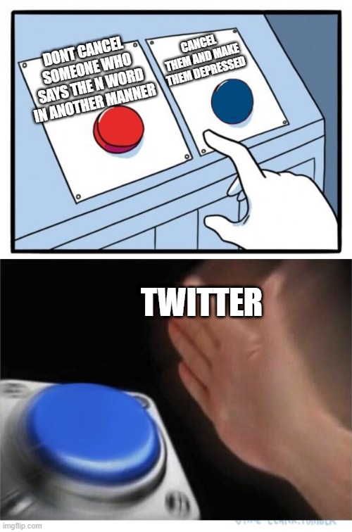 two buttons 1 blue | CANCEL THEM AND MAKE THEM DEPRESSED; DONT CANCEL SOMEONE WHO SAYS THE N WORD IN ANOTHER MANNER; TWITTER | image tagged in two buttons 1 blue | made w/ Imgflip meme maker