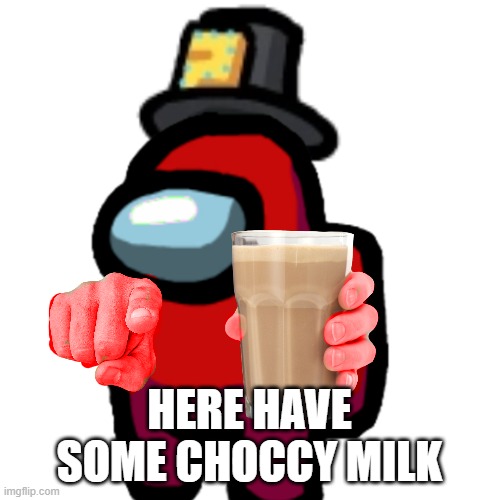 have some choccy milk | HERE HAVE SOME CHOCCY MILK | image tagged in have some choccy milk | made w/ Imgflip meme maker