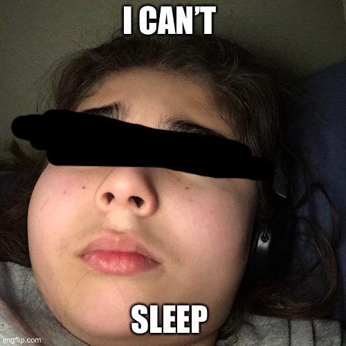 Uhhhh... | I CAN’T; SLEEP | image tagged in sleep | made w/ Imgflip meme maker