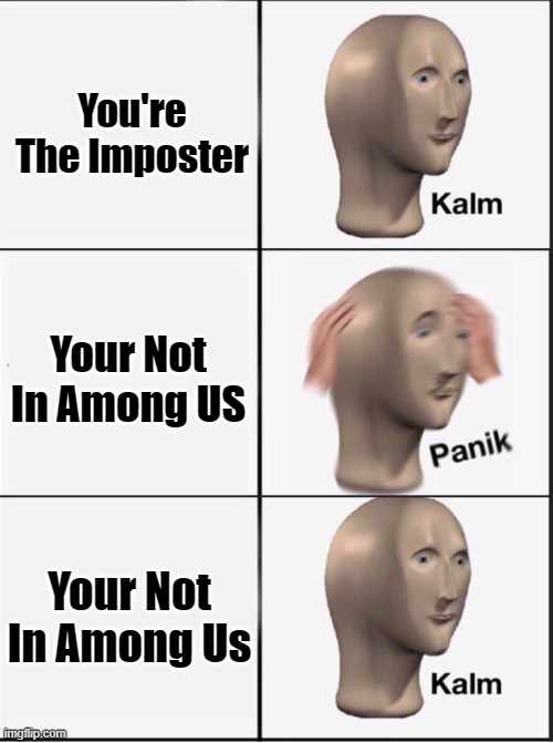 hehehehehehe | You're The Imposter; Your Not In Among US; Your Not In Among Us | image tagged in reverse kalm panik | made w/ Imgflip meme maker