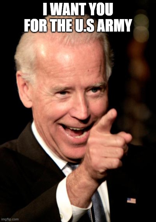 Smilin Biden | I WANT YOU FOR THE U.S ARMY | image tagged in memes,smilin biden | made w/ Imgflip meme maker