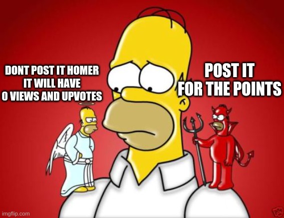 Homer Simpson Angel Devil | POST IT FOR THE POINTS; DONT POST IT HOMER
IT WILL HAVE 0 VIEWS AND UPVOTES | image tagged in homer simpson angel devil | made w/ Imgflip meme maker