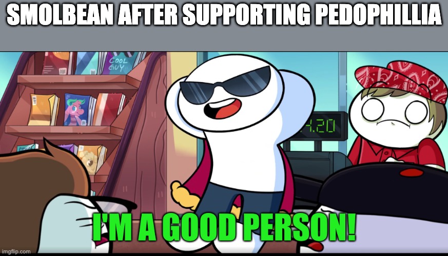 I just remembered this template exists | SMOLBEAN AFTER SUPPORTING PEDOPHILLIA | image tagged in i'm a good person | made w/ Imgflip meme maker