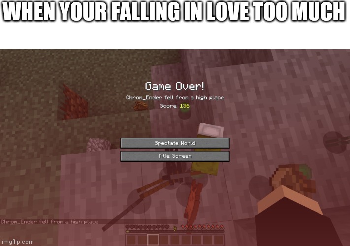 game over | WHEN YOUR FALLING IN LOVE TOO MUCH | image tagged in game over | made w/ Imgflip meme maker