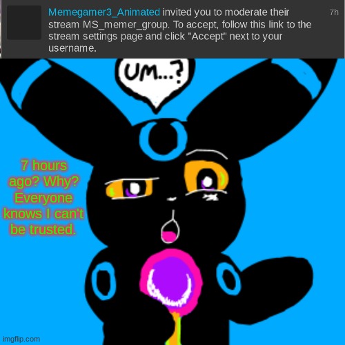 What was this? | 7 hours ago? Why? Everyone knows I can't be trusted. | image tagged in umbreon um | made w/ Imgflip meme maker