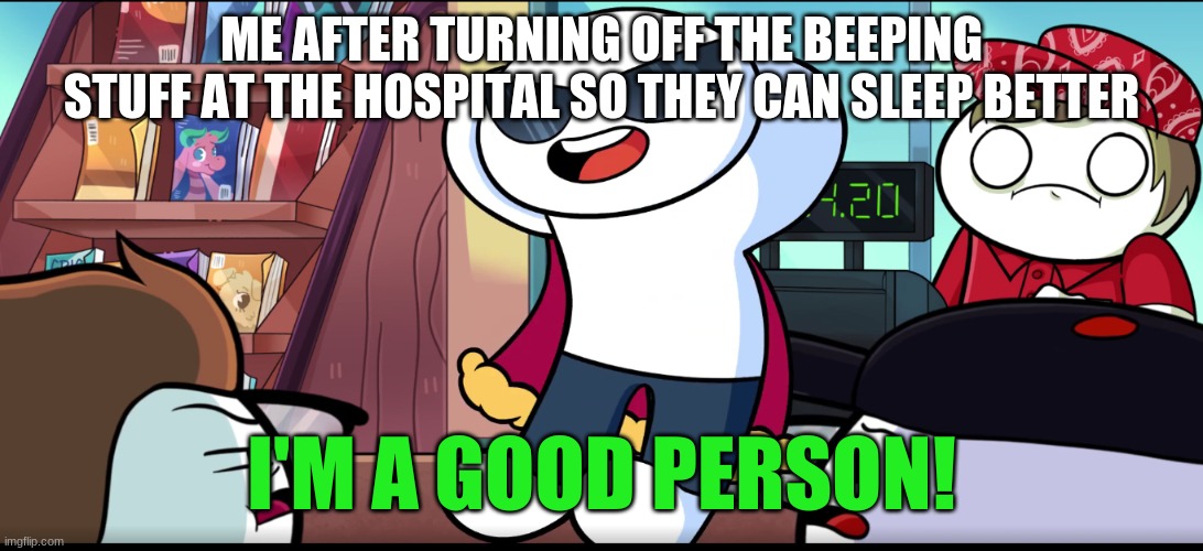 I'm A Good Person | ME AFTER TURNING OFF THE BEEPING STUFF AT THE HOSPITAL SO THEY CAN SLEEP BETTER | image tagged in i'm a good person,memes | made w/ Imgflip meme maker