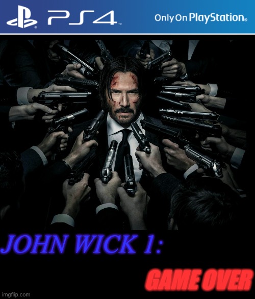 John Wick: Game Over | JOHN WICK 1:; GAME OVER | image tagged in ps4 | made w/ Imgflip meme maker