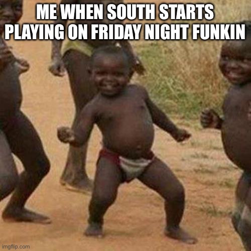 South is the best | ME WHEN SOUTH STARTS PLAYING ON FRIDAY NIGHT FUNKIN | image tagged in memes,third world success kid,bop | made w/ Imgflip meme maker