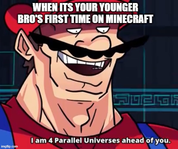 Savage mario | WHEN ITS YOUR YOUNGER BRO'S FIRST TIME ON MINECRAFT | image tagged in i am 4 parallel universes ahead of you | made w/ Imgflip meme maker