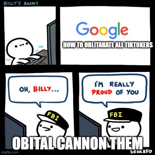 Billy's FBI Agent | HOW TO OBLITARATE ALL TIKTOKERS; OBITAL CANNON THEM | image tagged in billy's fbi agent | made w/ Imgflip meme maker