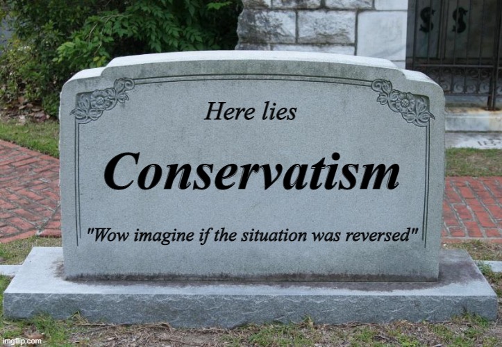 Embrace The 3rd Position | Here lies; Conservatism; "Wow imagine if the situation was reversed" | image tagged in gravestone | made w/ Imgflip meme maker