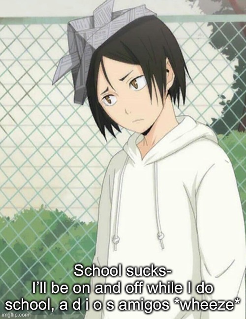 School sucks-
I’ll be on and off while I do school, a d i o s amigos *wheeze* | made w/ Imgflip meme maker