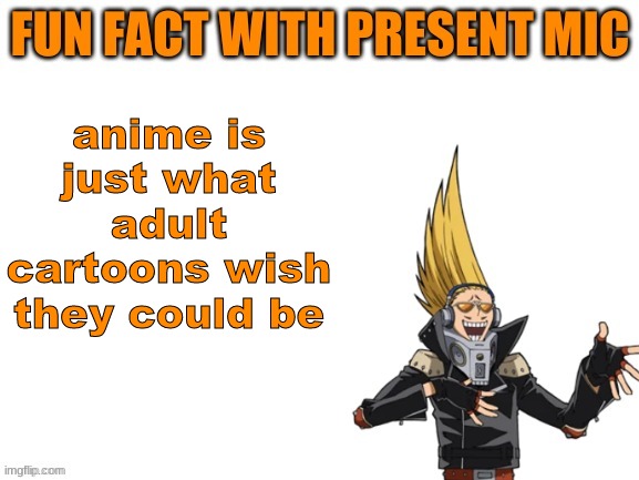 true, theres like 1000+ anime but only like 50 adult cartoons | anime is just what adult cartoons wish they could be | image tagged in present mic fact | made w/ Imgflip meme maker