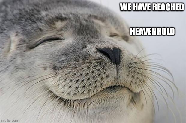 Satisfied Seal Meme | WE HAVE REACHED HEAVENHOLD | image tagged in memes,satisfied seal | made w/ Imgflip meme maker