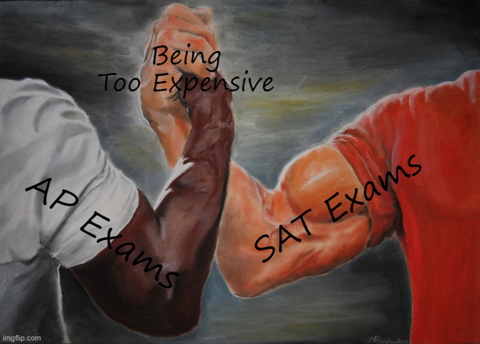 Like for real: they are WAY overpriced | Being Too Expensive; SAT Exams; AP Exams | image tagged in memes | made w/ Imgflip meme maker