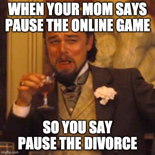 Laughing Leo Meme | WHEN YOUR MOM SAYS PAUSE THE ONLINE GAME; SO YOU SAY PAUSE THE DIVORCE | image tagged in memes,laughing leo | made w/ Imgflip meme maker