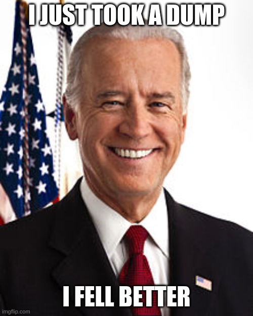Joe Biden | I JUST TOOK A DUMP; I FELL BETTER | image tagged in memes,joe biden | made w/ Imgflip meme maker