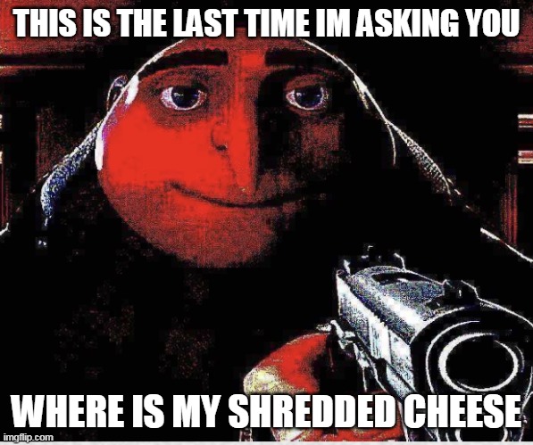 Gru threatening you with gun | THIS IS THE LAST TIME IM ASKING YOU; WHERE IS MY SHREDDED CHEESE | image tagged in deep fried gru | made w/ Imgflip meme maker