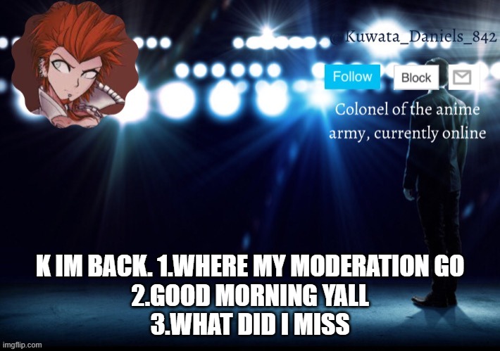 K IM BACK. 1.WHERE MY MODERATION GO
2.GOOD MORNING YALL
3.WHAT DID I MISS | made w/ Imgflip meme maker