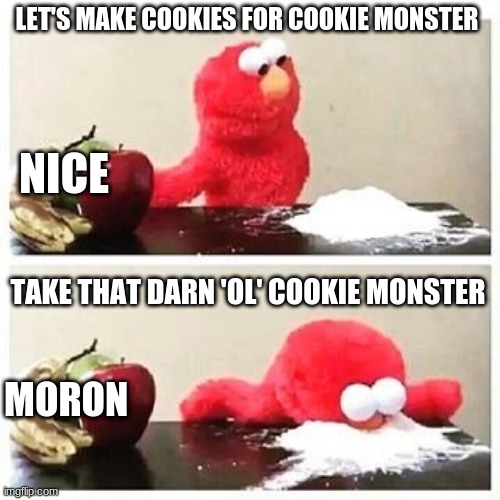 elmo cocaine | LET'S MAKE COOKIES FOR COOKIE MONSTER; NICE; TAKE THAT DARN 'OL' COOKIE MONSTER; MORON | image tagged in elmo cocaine | made w/ Imgflip meme maker