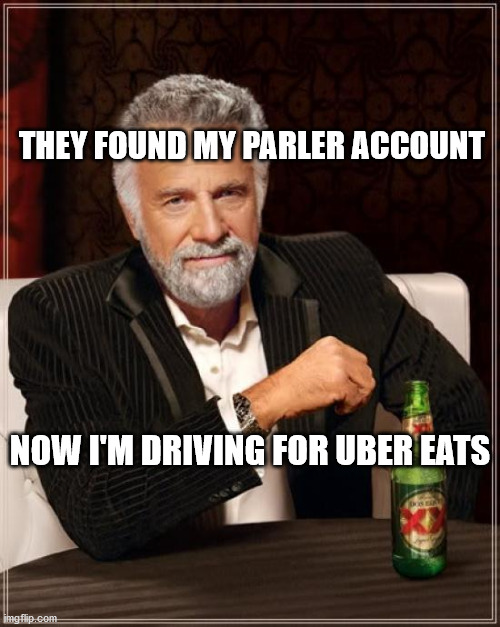 The Most Interesting Man In The World | THEY FOUND MY PARLER ACCOUNT; NOW I'M DRIVING FOR UBER EATS | image tagged in memes,the most interesting man in the world | made w/ Imgflip meme maker