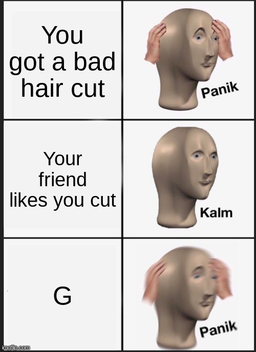 I like your cut G | You got a bad hair cut; Your friend likes you cut; G | image tagged in memes,panik kalm panik | made w/ Imgflip meme maker