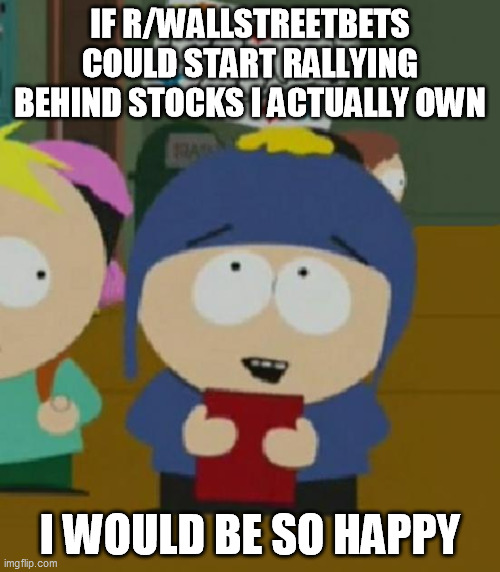 I would be so happy | IF R/WALLSTREETBETS COULD START RALLYING BEHIND STOCKS I ACTUALLY OWN; I WOULD BE SO HAPPY | image tagged in i would be so happy,AdviceAnimals | made w/ Imgflip meme maker