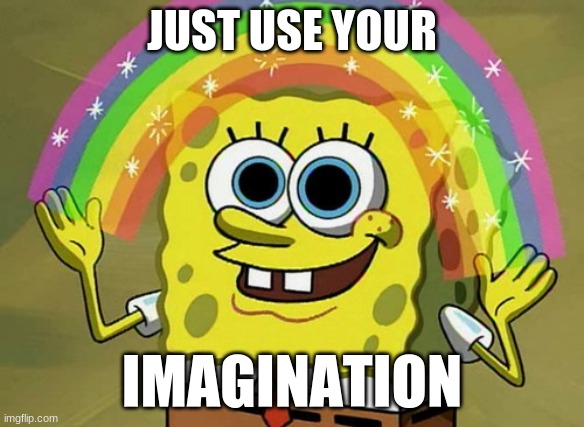 Imagination Spongebob Meme | JUST USE YOUR IMAGINATION | image tagged in memes,imagination spongebob | made w/ Imgflip meme maker