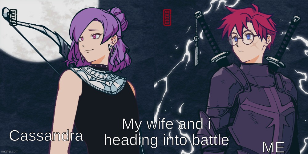 MY WIFE IS SOO FIERCE | My wife and i heading into battle; Cassandra; ME | made w/ Imgflip meme maker